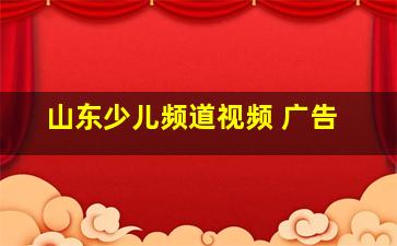 山东少儿频道视频 广告